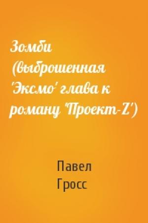 Обложка книги «Зомби (выброшенная 'Эксмо' глава к роману 'Проект-Z')» — Павел Гросс