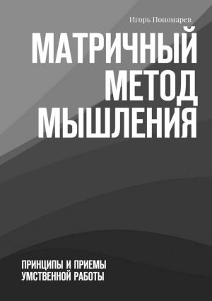 Обложка книги «Матричный метод мышления. Принципы и приемы умственной работы» — Игорь Пономарев