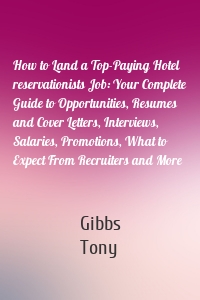 How to Land a Top-Paying Hotel reservationists Job: Your Complete Guide to Opportunities, Resumes and Cover Letters, Interviews, Salaries, Promotions, What to Expect From Recruiters and More