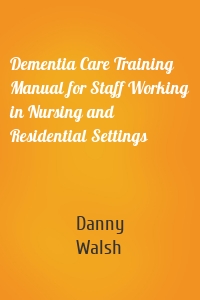 Dementia Care Training Manual for Staff Working in Nursing and Residential Settings