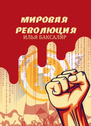 Обложка книги «Мировая революция» — Илья Баксаляр
