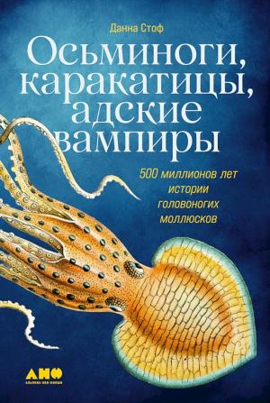 Обложка книги «Осьминоги, каракатицы, адские вампиры. 500 миллионов лет истории головоногих моллюсков» — Данна Стоф
