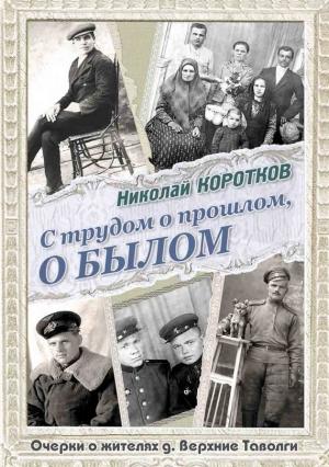 Обложка книги «С трудом о прошлом, о былом. Очерки о жителях д. Верхние Таволги» — Николай Коротков