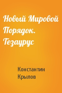 Константин Крылов - Новый Мировой Порядок. Тезаурус