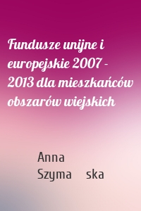 Fundusze unijne i europejskie 2007 - 2013 dla mieszkańców obszarów wiejskich