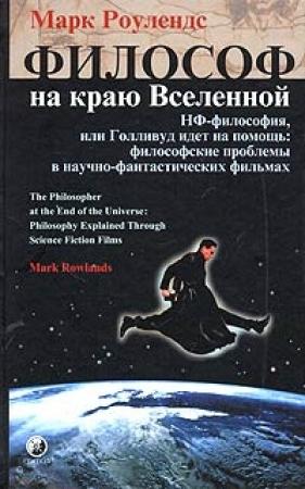Обложка книги «Философ на краю Вселенной. НФ–философия, или Голливуд идет на помощь: философские проблемы в научно–фантастических фильмах» — Марк Роулендс