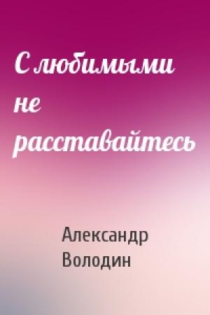 Обложка книги «С любимыми не расставайтесь» — Александр Володин