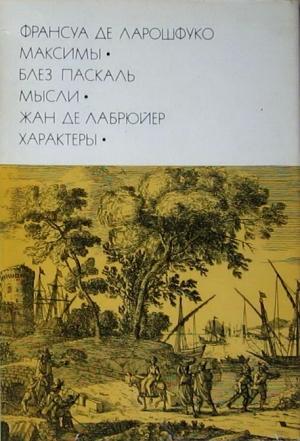 Обложка книги «Франсуа де Ларошфуко. Максимы. Блез Паскаль. Мысли. Жан де Лабрюйер. Характеры» — Франсуа VI Ларошфуко, Блез Паскаль, Жан Лабрюйер