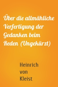 Über die allmähliche Verfertigung der Gedanken beim Reden (Ungekürzt)