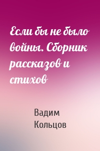 Если бы не было войны. Сборник рассказов и стихов