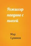 Мар Сулимов - Режиссер наедине с пьесой