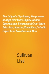 How to Land a Top-Paying Programmer analyst Job: Your Complete Guide to Opportunities, Resumes and Cover Letters, Interviews, Salaries, Promotions, What to Expect From Recruiters and More