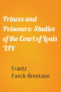 Princes and Poisoners: Studies of the Court of Louis XIV