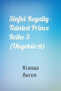 Sinful Royalty - Tainted Prince Reihe 3 (Ungekürzt)