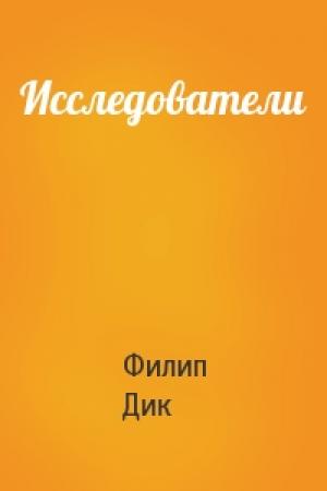 Обложка книги «Исследователи» — Филип Дик