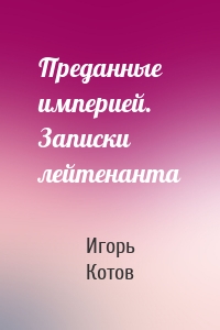 Преданные империей. Записки лейтенанта