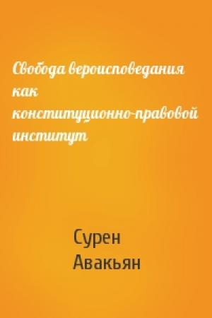 Обложка книги «Свобода вероисповедания как конституционно-правовой институт» — Сурен Авакьян