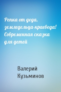 Репка от деда, земледельца-краеведа! Современная сказка для детей