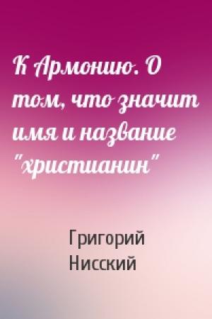 Обложка книги «К Армонию. О том, что значит имя и название "христианин"» — Григорий Нисский