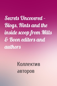 Secrets Uncovered – Blogs, Hints and the inside scoop from Mills & Boon editors and authors