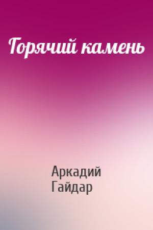 Обложка книги «Горячий камень» — Аркадий Гайдар