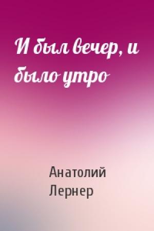 Обложка книги «И был вечер, и было утро» — Анатолий Лернер