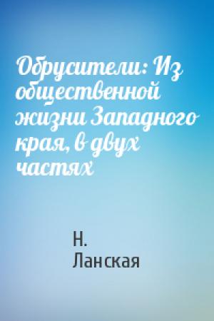 Обложка книги «Обрусители: Из общественной жизни Западного края, в двух частях» — Н. Ланская