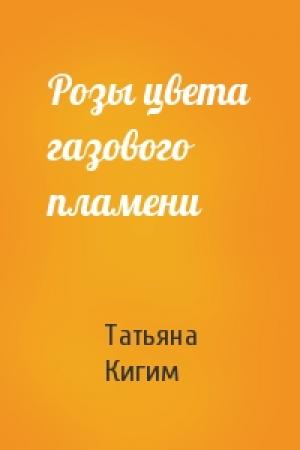 Обложка книги «Розы цвета газового пламени» — Татьяна Кигим
