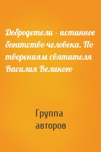 Добродетели – истинное богатство человека. По творениям святителя Василия Великого