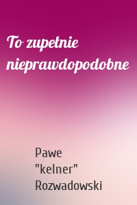 To zupełnie nieprawdopodobne