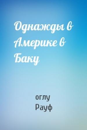 Обложка книги «Однажды в Америке в Баку» — оглу Рауф