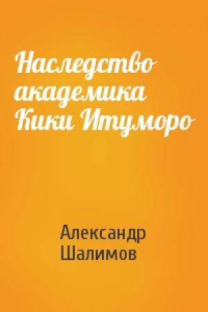 Обложка книги «Наследство академика Кики Итуморо» — Александр Шалимов