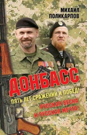 Обложка книги «Донбасс. Пять лет сражений и побед! Русская весна и русская мечта!» — Михаил Поликарпов
