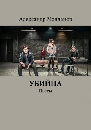 Обложка книги «Убийца. Пьесы» — Александр Молчанов