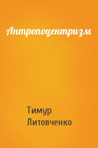 Тимур Литовченко - Антропоцентризм