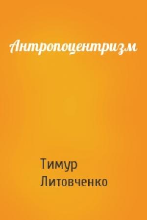 Обложка книги «Антропоцентризм» — Тимур Литовченко