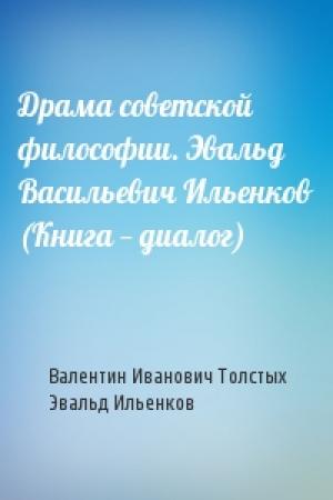 Обложка книги «Драма советской философии. Эвальд Васильевич Ильенков (Книга — диалог)» — Валентин Иванович Толстых, Эвальд Ильенков