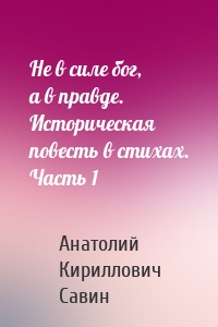 Не в силе бог, а в правде. Историческая повесть в стихах. Часть 1