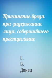 Причинение вреда при задержании лица, совершившего преступление