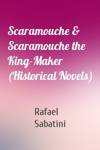 Scaramouche & Scaramouche the King-Maker (Historical Novels)