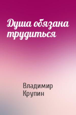 Обложка книги «Душа обязана трудиться» — Владимир Крупин