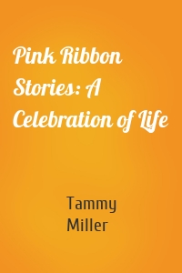 Pink Ribbon Stories: A Celebration of Life