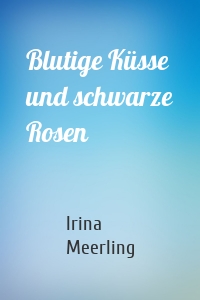 Blutige Küsse und schwarze Rosen