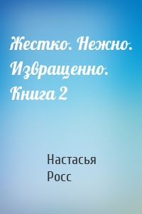 Жестко. Нежно. Извращенно. Книга 2