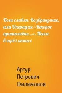 Боги славян. Возвращение, или Операция «Второе пришествие…». Пьеса в трёх актах
