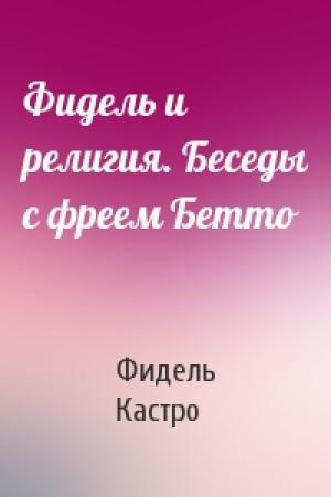 Обложка книги «Фидель и религия. Беседы с фреем Бетто» — Фидель Кастро