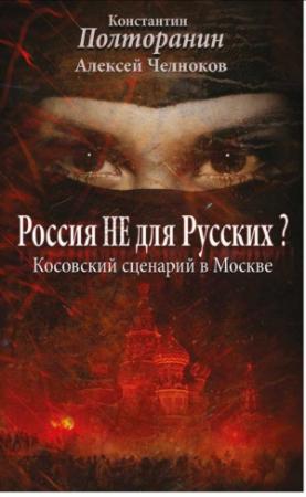 Обложка книги «Россия не для русских? Косовский сценарий в Москве» — Алексей Челноков, Константин Полторанин, Вячеслав Поставнин