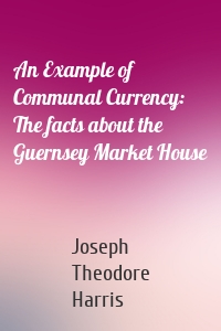 An Example of Communal Currency: The facts about the Guernsey Market House