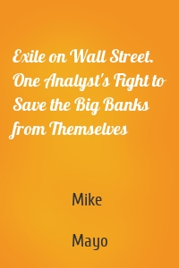 Exile on Wall Street. One Analyst's Fight to Save the Big Banks from Themselves