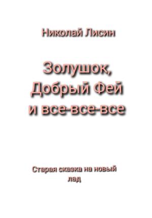 Обложка книги «Золушок, Добрый Фей и все-все-все. Старая сказка на новый лад» — Николай Лисин